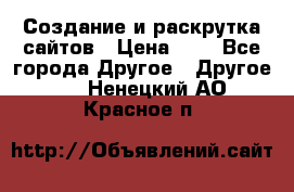 Создание и раскрутка сайтов › Цена ­ 1 - Все города Другое » Другое   . Ненецкий АО,Красное п.